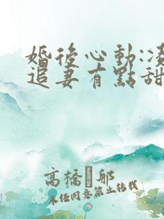 婚后心动:凌总追妻有点甜免费阅读全文作者