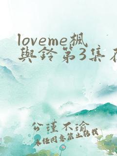 loveme枫与铃第3集在线观看