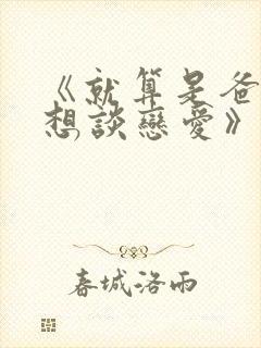 《就算是爸爸也想谈恋爱》