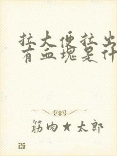 拉大便拉出血还有血块是什么原因怎么治疗