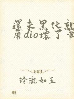 还未黑化就被主角dio坏了笔趣阁