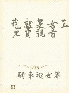 我就是女王短剧免费观看