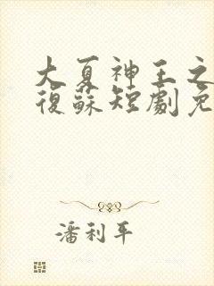 大夏神王之隐龙复苏短剧免费观看