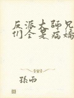 反派大师兄师妹们全是病娇免费动漫