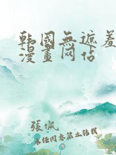 韩国无遮羞免费漫画网站