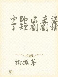 少帅你老婆又跑了短剧剧情