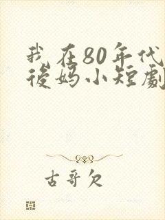 我在80年代当后妈小短剧免费观看