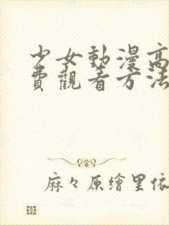 少女动漫高清免费观看方法