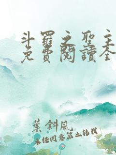 斗罗之圣主开局免费阅读全文最新章节