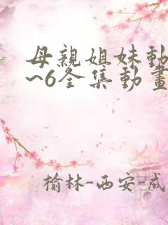 母亲姐妹动漫1~6全集动画免费版