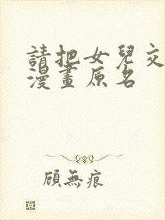 请把女儿交给我漫画原名