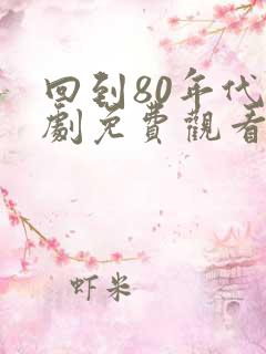 回到80年代短剧免费观看