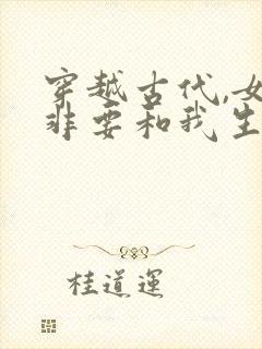 穿越古代,女帝非要和我生孩子免费观看