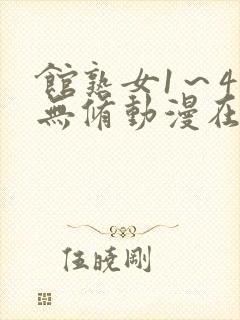 馆熟女1～4集无修动漫在线观看