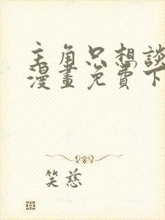 主角只想谈恋爱漫画免费下拉式