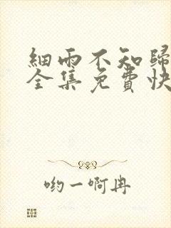 细雨不知归漫画全集免费快看漫画