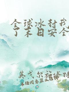 全球冰封我打造了末日安全屋看书软件