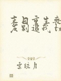 末日重生丧尸男友别追我 txt