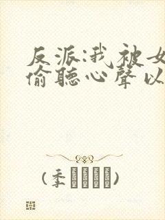 反派:我被女主偷听心声以后