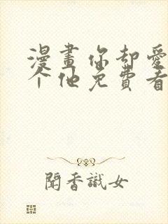 漫画你却爱着一个他免费看