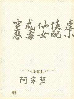 穿成仙侠虐文的恶毒女配小说