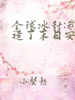 全球冰封:我打造了末日安全屋全文免费看