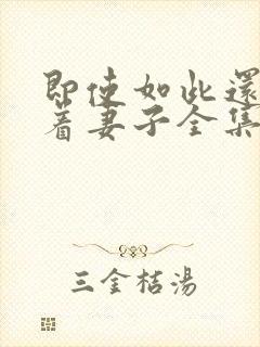 即使如此还是爱着妻子全集免费观看动漫