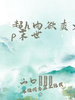 超h肉欲爽文np末世