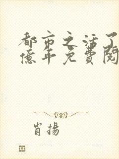 都市之活了几十亿年免费阅读全文