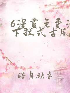 6漫画免费漫画下拉式古风漫画
