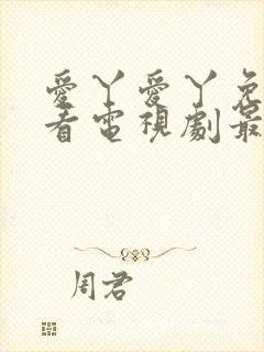 爱丫爱丫免费观看电视剧最新一期