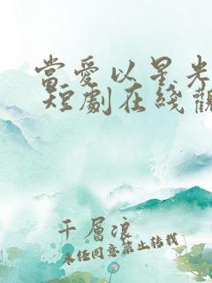 当爱以星光为牢 短剧在线观看