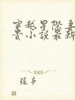 穿越星际妻荣夫贵小说最新章节列