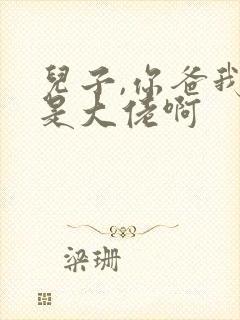 儿子,你爸我真是大佬啊