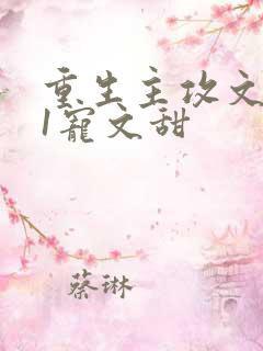 重生主攻文1v1宠文甜