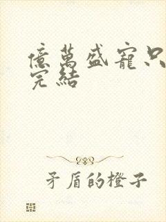 亿万盛宠只为你完结