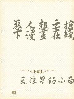 恶人想要抢救一下漫画在线阅读免费