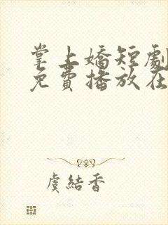 掌上娇短剧全集免费播放在线观看