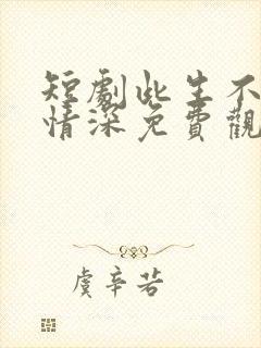 短剧此生不负你情深免费观看