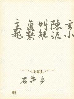 主角叫陈玄的穿越系统流小说