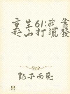 重生61:我靠赶山打猎发家致富在线看