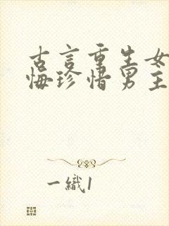 古言重生女主后悔珍惜男主的宠文