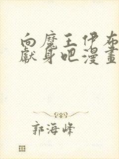 向魔王伊布罗贾献身吧漫画免费阅读