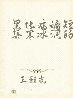 黑化病娇短篇合集寒冰洞的绮罗翼