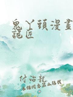 鬼丫头漫画幽冥诡匠