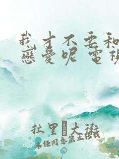 我才不要和人类恋爱呢 电视剧