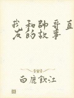 我和帅哥直男室友的故事