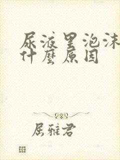 尿液里泡沫多是什么原因