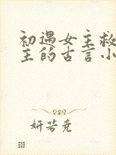 初遇女主救了男主的古言小说