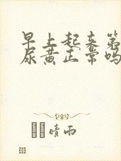 早上起来第一泡尿黄正常吗